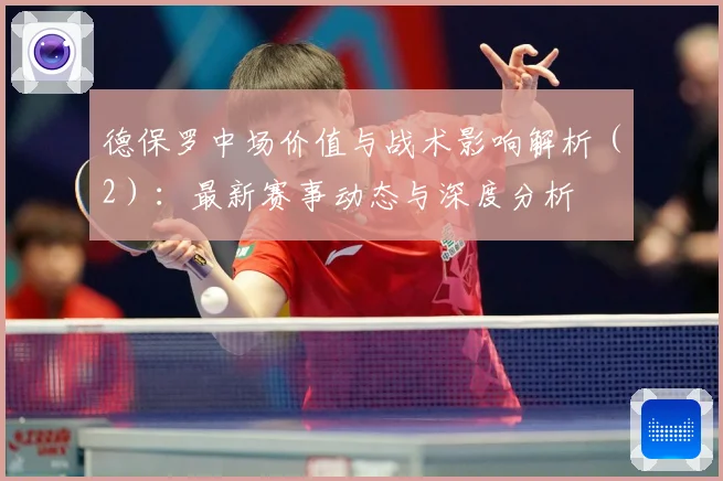 德保罗中场价值与战术影响解析（2）：最新赛事动态与深度分析