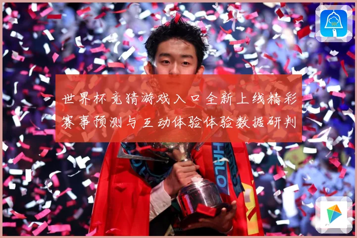 世界杯竞猜游戏入口全新上线精彩赛事预测与互动体验体验数据研判：最新赛事动态与深度分析