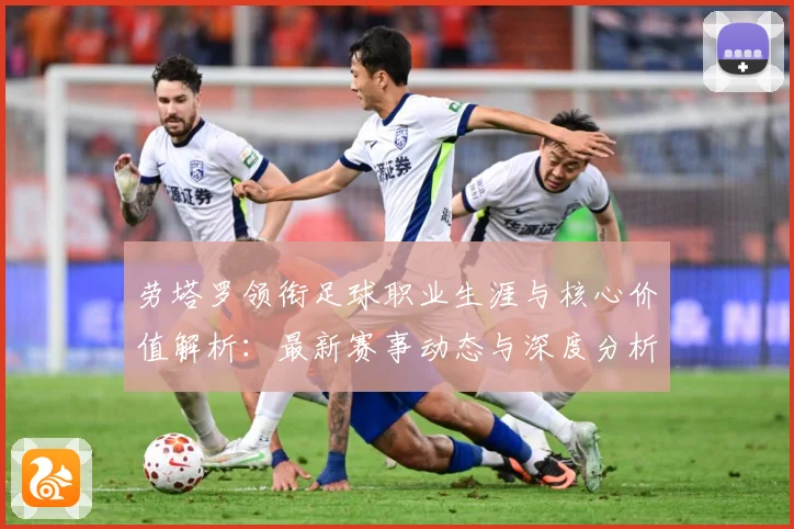 劳塔罗领衔足球职业生涯与核心价值解析：最新赛事动态与深度分析