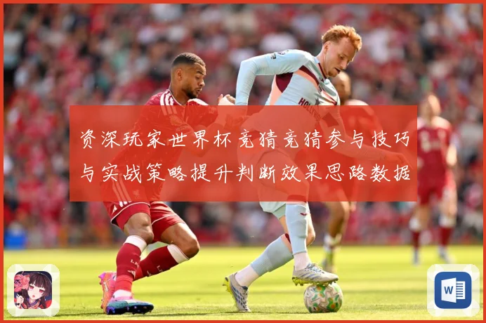 资深玩家世界杯竞猜竞猜参与技巧与实战策略提升判断效果思路数据研判：最新赛事动态与深度分析