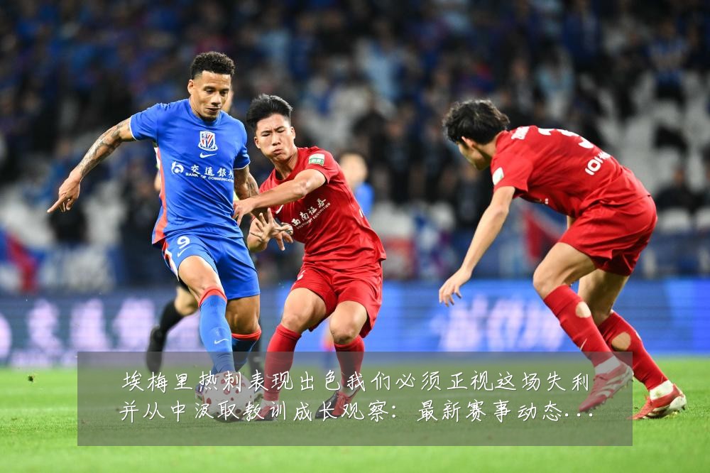 埃梅里热刺表现出色我们必须正视这场失利并从中汲取教训成长观察:最新赛事动态与深度分析