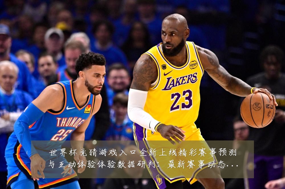 世界杯竞猜游戏入口全新上线精彩赛事预测与互动体验体验数据研判:最新赛事动态与深度分析