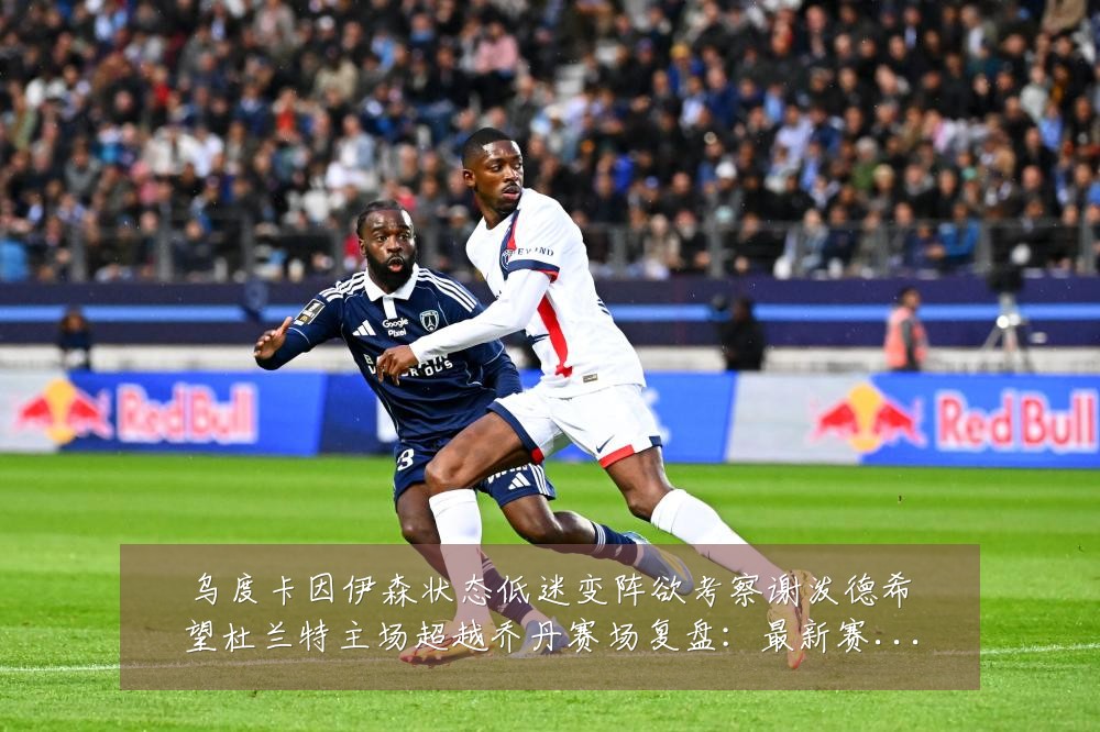 乌度卡因伊森状态低迷变阵欲考察谢泼德希望杜兰特主场超越乔丹赛场复盘:最新赛事动态与深度分析