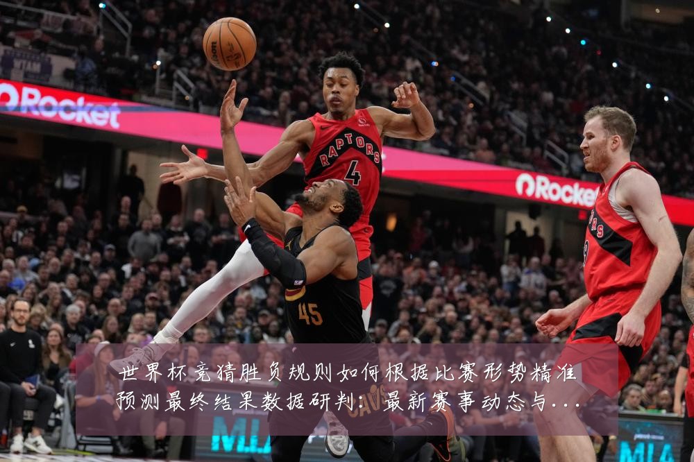 世界杯竞猜胜负规则如何根据比赛形势精准预测最终结果数据研判:最新赛事动态与深度分析